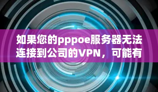 如果您的pppoe服务器无法连接到公司的VPN，可能有以下几种原因和解决方法