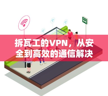 拆瓦工的VPN，从安全到高效的通信解决方案