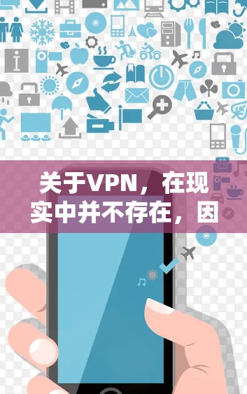 关于VPN，在现实中并不存在，因为所有数据都通过物理网络传输，如互联网。VPN通常指的是通过网络技术连接两个或多个计算机，用于数据传输和加密通信，但这一点在现实中并不存在