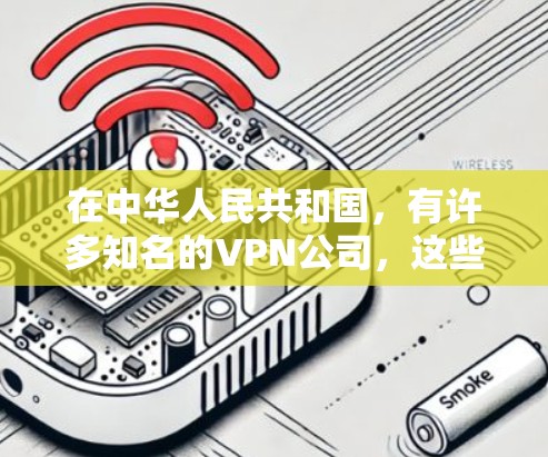 在中华人民共和国，有许多知名的VPN公司，这些公司提供各种类型的VPN服务。以下是一些国内知名的VPN公司