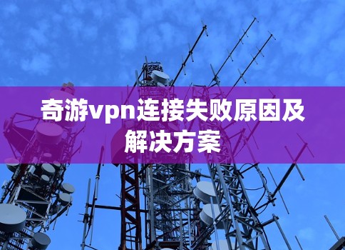 奇游vpn连接失败原因及解决方案