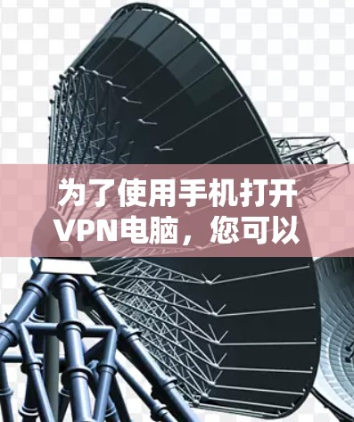 为了使用手机打开VPN电脑，您可以按照以下步骤操作