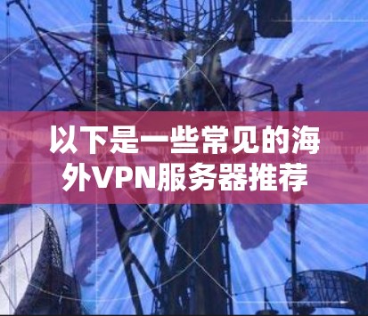 以下是一些常见的海外VPN服务器推荐
