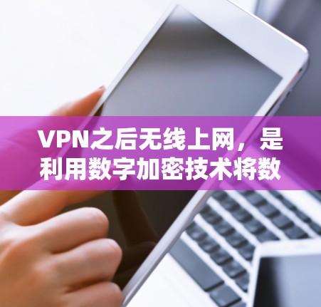 VPN之后无线上网，是利用数字加密技术将数据传输到另一个国家的互联网，同时保持隐私和安全。以下是详细的解释和步骤