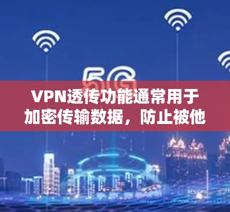 VPN透传功能通常用于加密传输数据，防止被他人截获或追踪。以下是一些基本的步骤和注意事项，帮助您使用VPN透传功能