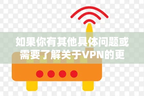如果你有其他具体问题或需要了解关于VPN的更多信息，请提供更多细节，我会尽力帮助你！