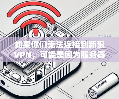 如果你们无法连接到新浪VPN，可能是因为服务器被感染、被封，或者有其他配置问题。以下是一些可能的解决方案和步骤，帮助您恢复或安全连接