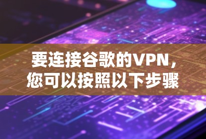 要连接谷歌的VPN，您可以按照以下步骤进行