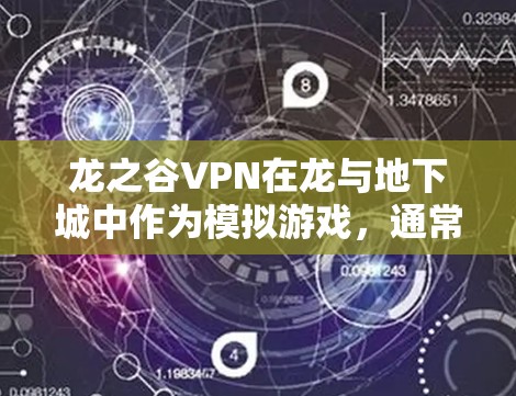 龙之谷VPN在龙与地下城中作为模拟游戏，通常不提供直接的奖励机制。然而，如果游戏内有VPN服务，可能涉及到以下几点