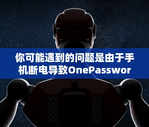 你可能遇到的问题是由于手机断电导致OnePassword无法正常工作。以下是逐步的解决方案