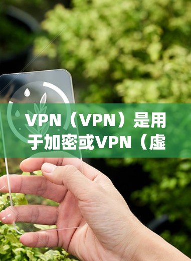 VPN（VPN）是用于加密或VPN（虚拟网络）的工具，通常用于保护个人隐私或在海外移动。如果你提到vpn迅雷，可能是指某个特定VPN服务。如果该服务无法使用，可能是因为以下原因