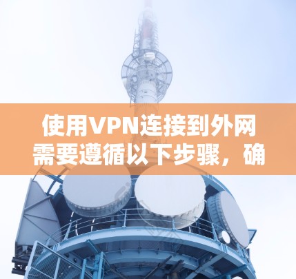 使用VPN连接到外网需要遵循以下步骤，确保安全和稳定