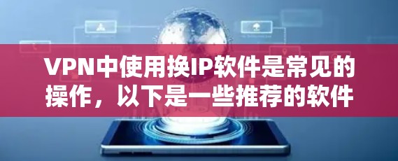 VPN中使用换IP软件是常见的操作，以下是一些推荐的软件及其功能说明