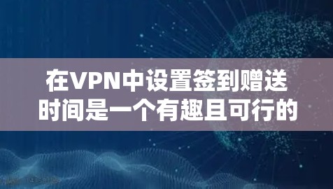 在VPN中设置签到赠送时间是一个有趣且可行的激励机制，可以帮助用户主动使用服务，获得资源。以下是详细的步骤和考虑因素