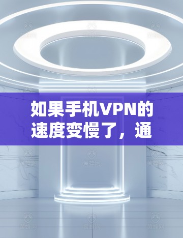 如果手机VPN的速度变慢了，通常可以从以下几个方面进行排查和解决