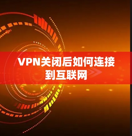 VPN关闭后如何连接到互联网
