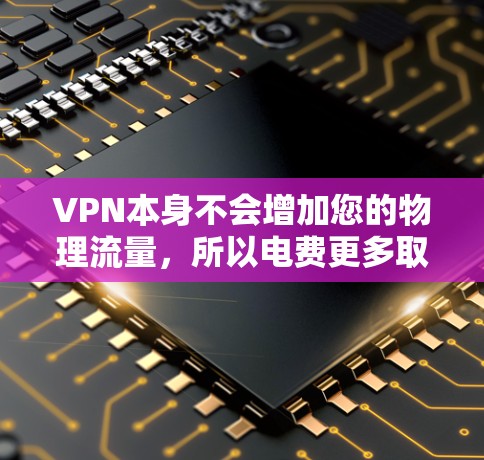 VPN本身不会增加您的物理流量，所以电费更多取决于您的付费服务。如果您经常使用VPN，可能需要订阅付费的VPN服务，这会增加电费支出。如果您没有经常使用VPN，或者只是偶尔使用，电费可能不会很大