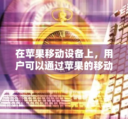 在苹果移动设备上，用户可以通过苹果的移动应用来使用VPN服务，以确保在移动设备上数据的安全传输。以下是具体的步骤和使用方法