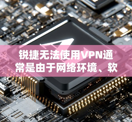 锐捷无法使用VPN通常是由于网络环境、软件兼容性、配置错误或安全设置问题导致的。以下是一些常见原因和解决方法，您可以参考以下步骤