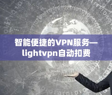 智能便捷的VPN服务—lightvpn自动扣费