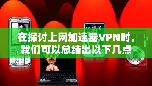 在探讨上网加速器VPN时,我们可以总结出以下几点 在探讨上网加速器VPN时,我们可以总结出以下几点
