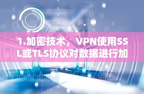 1.加密技术，VPN使用SSL或TLS协议对数据进行加密，确保在传输过程中数据安全，不会被截获或损坏