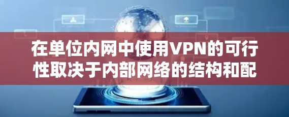 在单位内网中使用VPN的可行性取决于内部网络的结构和配置。以下是对使用VPN在单位内网中的可能性和注意事项的总结