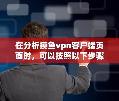 在分析摸鱼vpn客户端页面时，可以按照以下步骤进行