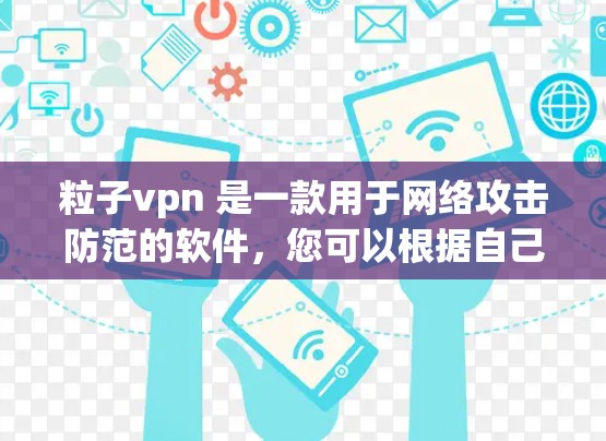 粒子vpn 是一款用于网络攻击防范的软件，您可以根据自己的网络环境和攻击需求调整参数来优化攻击效率。以下是一些常见的粒子vpn参数调整方法，帮助您提高攻击速度和覆盖范围