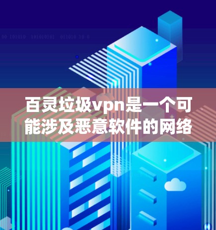 百灵垃圾vpn是一个可能涉及恶意软件的网络术语，具体含义可能因上下文而异。以下是对该问题的逐步分析和解答