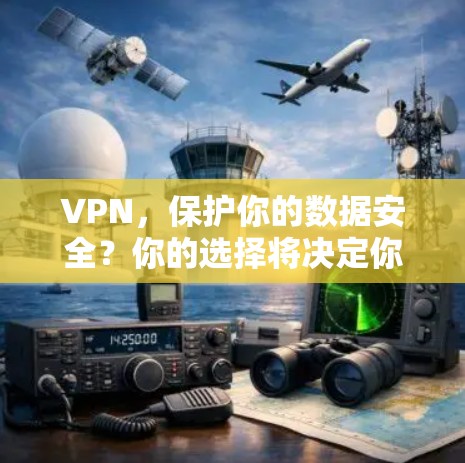 VPN，保护你的数据安全？你的选择将决定你的未来