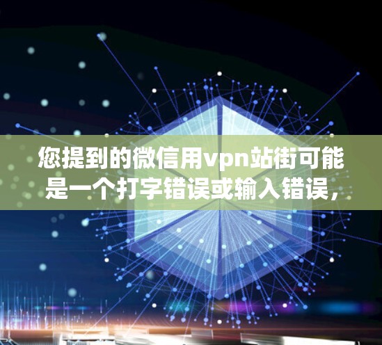 您提到的微信用vpn站街可能是一个打字错误或输入错误，可能是指微信支付或者微信站街（微信的官方站）以下是一些可能的解释和建议