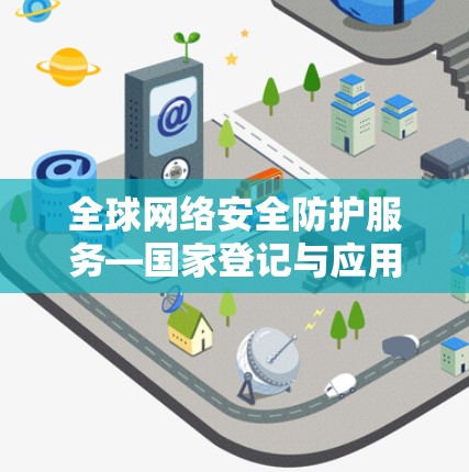 全球网络安全防护服务—国家登记与应用发展