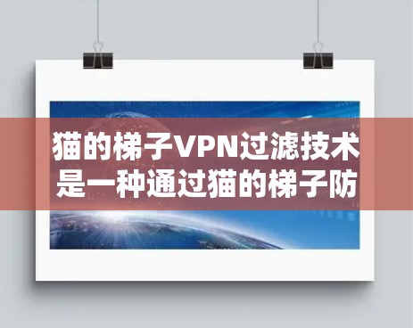 猫的梯子VPN过滤技术是一种通过猫的梯子防火墙来限制外部网络流量的技术，主要用于隔离外部网络。以下是关于该技术的详细分析和建议