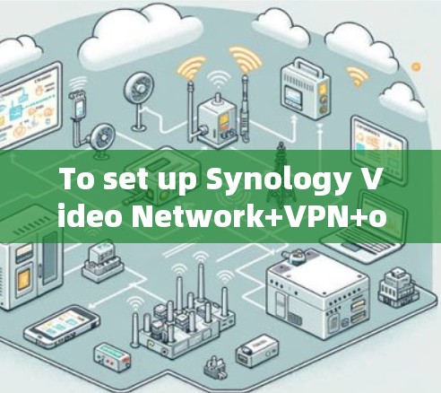 To set up Synology Video Network+VPN+on your Android device,follow these organized steps: