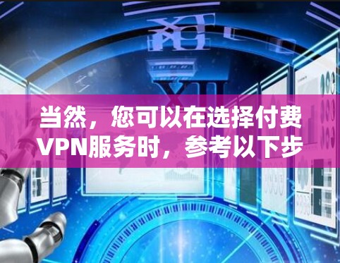 当然，您可以在选择付费VPN服务时，参考以下步骤来帮助您做出明智的选择