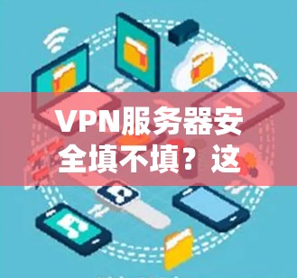 VPN服务器安全填不填？这个问题值得深思