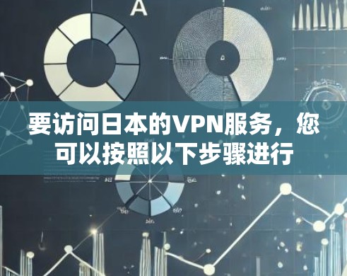 要访问日本的VPN服务,您可以按照以下步骤进行 要访问日本的VPN服务,您可以按照以下步骤进行
