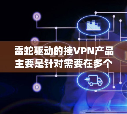 雷蛇驱动的挂VPN产品主要是针对需要在多个设备之间建立VPN连接的用户设计的。雷蛇的挂VPN产品通常基于WhichWay和WhichWay Dual系列产品，这些产品提供了强大的网络连接和安全功能