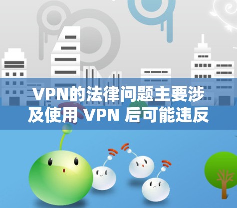 VPN的法律问题主要涉及使用 VPN 后可能违反网络安全法和个人信息保护法，因此可能面临罚款或罚款金。以下是对 VPN 法律问题的详细分析