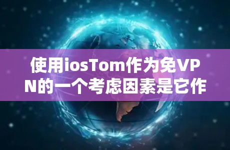 使用iosTom作为免VPN的一个考虑因素是它作为简单易用的加密服务，适合需要数据安全的用户。以下是详细的步骤和建议，帮助你更好地理解和使用iosTom