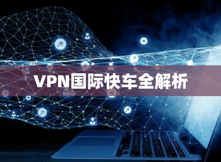 VPN国际快车全解析
