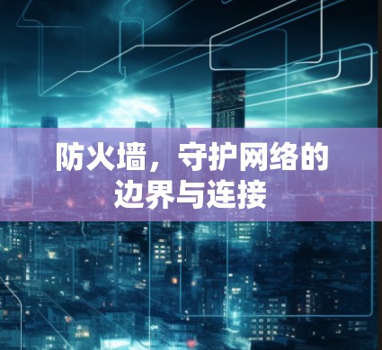 防火墙,守护网络的边界与连接 防火墙,守护网络的边界与连接