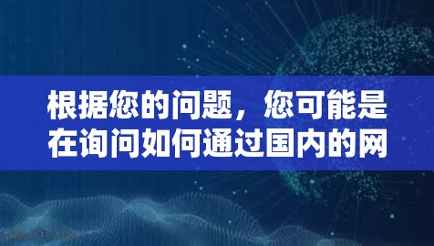 根据您的问题，您可能是在询问如何通过国内的网络来实现VPN。如果您想了解如何在国内使用VPN，可以参考以下步骤