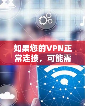 如果您的VPN正常连接,可能需要以下步骤进行检查和确认 如果您的VPN正常连接,可能需要以下步骤进行检查和确认