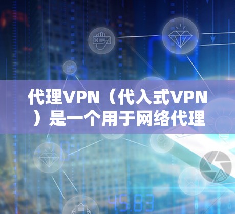 代理VPN（代入式VPN）是一个用于网络代理的软件，通常用于收集互联网信息或进行网络代理活动。以下是一些提供安卓版本的代理VPN软件推荐，包括官方版本、第三方版本以及最新更新的软件