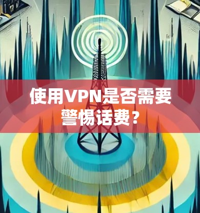 使用VPN是否需要警惕话费？