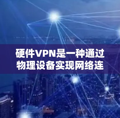 硬件VPN是一种通过物理设备实现网络连接的一种方式,不同于软件或协议层的VPN协议。以下是对硬件VPN的详细分析 硬件VPN是一种通过物理设备实现网络连接的一种方式,不同于软件或协议层的VPN协议。以下是对硬件VPN的详细分析