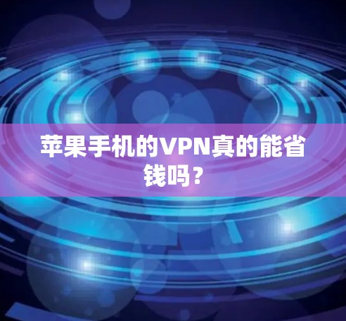 苹果手机的VPN真的能省钱吗？