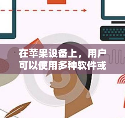 在苹果设备上，用户可以使用多种软件或功能来访问不同国家的网络，这些软件通常被称为VPN软件或VPN应用程序。以下是苹果上常见的VPN软件和功能